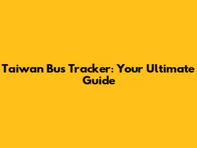 Taiwan Bus Tracker: Your Ultimate Guide