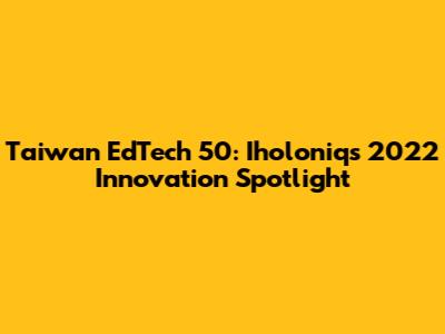 Taiwan EdTech 50: Iholoniq's 2022 Innovation Spotlight