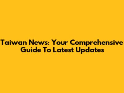 Taiwan News: Your Comprehensive Guide To Latest Updates