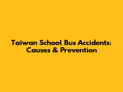 Taiwan School Bus Accidents: Causes & Prevention
