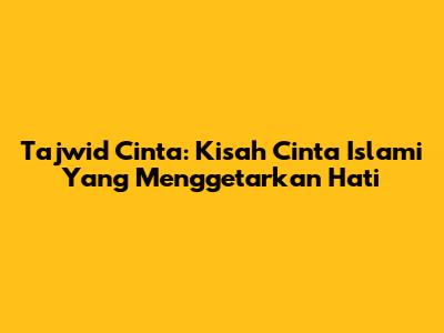 Tajwid Cinta: Kisah Cinta Islami Yang Menggetarkan Hati