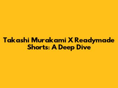 Takashi Murakami X Readymade Shorts: A Deep Dive