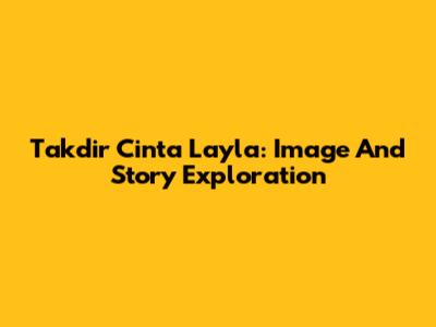 Takdir Cinta Layla: Image And Story Exploration