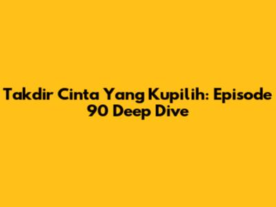 Takdir Cinta Yang Kupilih: Episode 90 Deep Dive