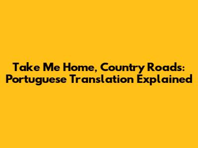 Take Me Home, Country Roads: Portuguese Translation Explained