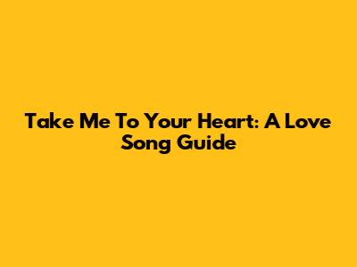 Take Me To Your Heart: A Love Song Guide