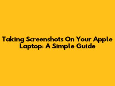 Taking Screenshots On Your Apple Laptop: A Simple Guide