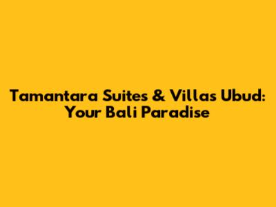 Tamantara Suites & Villas Ubud: Your Bali Paradise