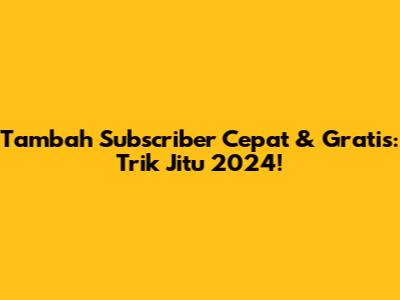 Tambah Subscriber Cepat & Gratis: Trik Jitu 2024!