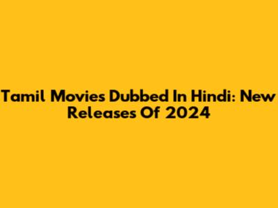 Tamil Movies Dubbed In Hindi: New Releases Of 2024