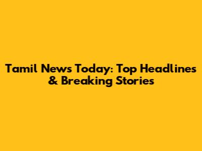 Tamil News Today: Top Headlines & Breaking Stories