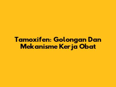 Tamoxifen: Golongan Dan Mekanisme Kerja Obat