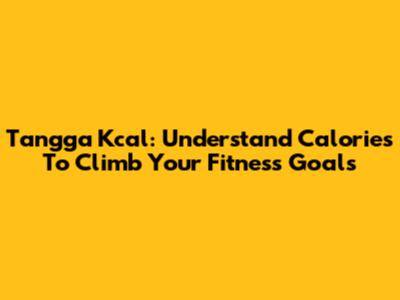 Tangga Kcal: Understand Calories To Climb Your Fitness Goals
