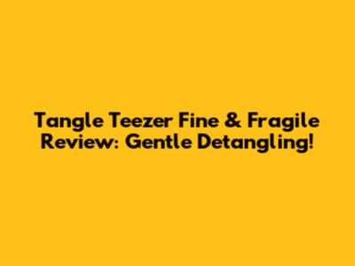 Tangle Teezer Fine & Fragile Review: Gentle Detangling!