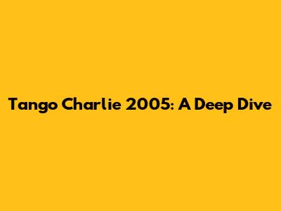 Tango Charlie 2005: A Deep Dive