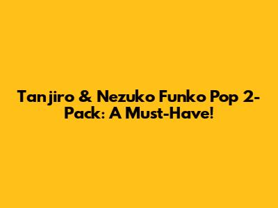 Tanjiro & Nezuko Funko Pop 2-Pack: A Must-Have!