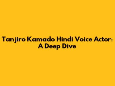 Tanjiro Kamado Hindi Voice Actor: A Deep Dive