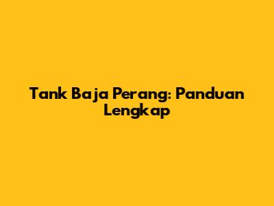 Tank Baja Perang: Panduan Lengkap