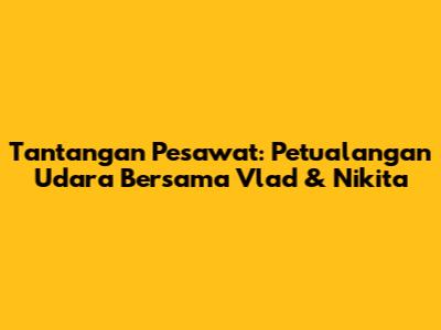 Tantangan Pesawat: Petualangan Udara Bersama Vlad & Nikita