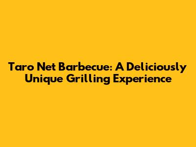 Taro Net Barbecue: A Deliciously Unique Grilling Experience