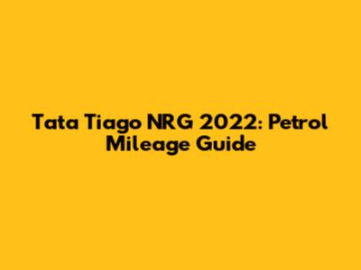 Tata Tiago NRG 2022: Petrol Mileage Guide