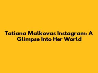 Tatiana Malkova's Instagram: A Glimpse Into Her World