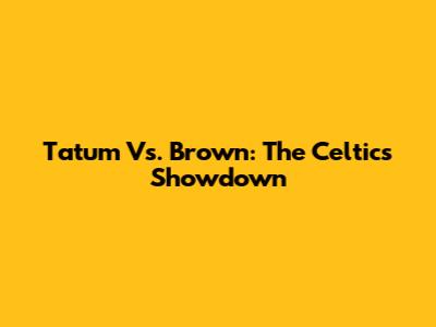 Tatum Vs. Brown: The Celtics Showdown