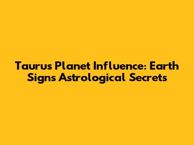 Taurus Planet Influence: Earth Sign's Astrological Secrets