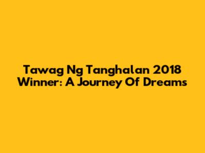 Tawag Ng Tanghalan 2018 Winner: A Journey Of Dreams