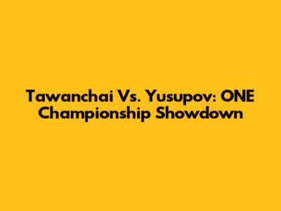 Tawanchai Vs. Yusupov: ONE Championship Showdown