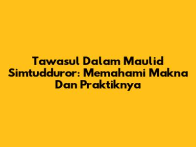 Tawasul Dalam Maulid Simtudduror: Memahami Makna Dan Praktiknya