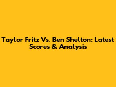 Taylor Fritz Vs. Ben Shelton: Latest Scores & Analysis
