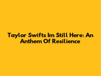 Taylor Swift's "I'm Still Here": An Anthem Of Resilience