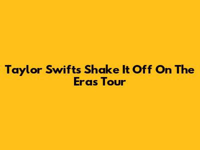Taylor Swift's "Shake It Off" On The Eras Tour