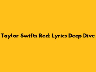 Taylor Swift's 'Red': Lyrics Deep Dive