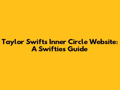 Taylor Swift's Inner Circle Website: A Swiftie's Guide