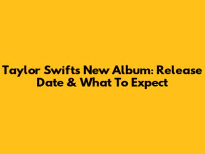 Taylor Swift's New Album: Release Date & What To Expect