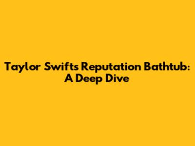 Taylor Swift's Reputation Bathtub: A Deep Dive
