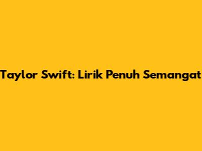 Taylor Swift: Lirik Penuh Semangat