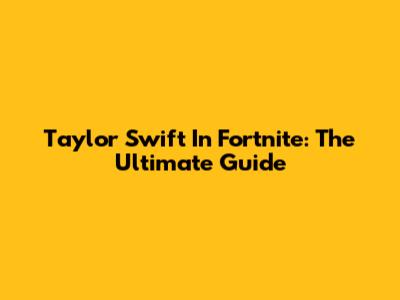 Taylor Swift In Fortnite: The Ultimate Guide