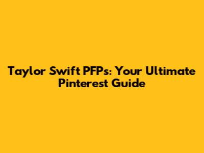 Taylor Swift PFPs: Your Ultimate Pinterest Guide