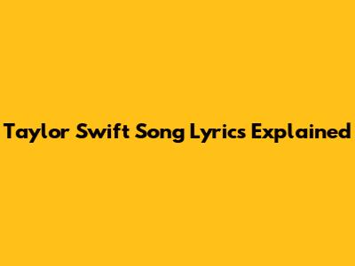Taylor Swift Song Lyrics Explained