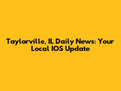 Taylorville, IL Daily News: Your Local IOS Update