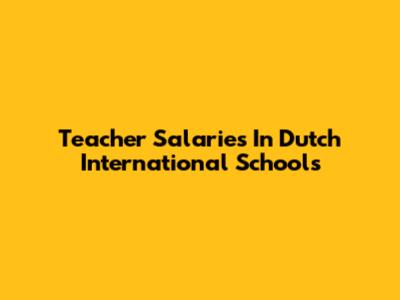 Teacher Salaries In Dutch International Schools