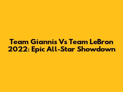 Team Giannis Vs Team LeBron 2022: Epic All-Star Showdown