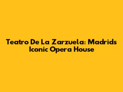 Teatro De La Zarzuela: Madrid's Iconic Opera House