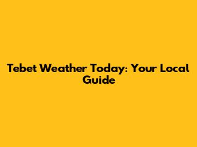 Tebet Weather Today: Your Local Guide