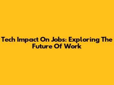 Tech Impact On Jobs: Exploring The Future Of Work