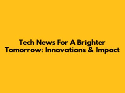 Tech News For A Brighter Tomorrow: Innovations & Impact