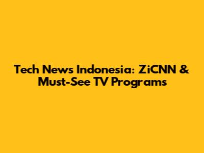 Tech News Indonesia: ZiCNN & Must-See TV Programs